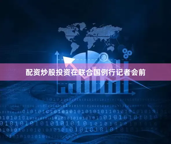 配资炒股投资在联合国例行记者会前