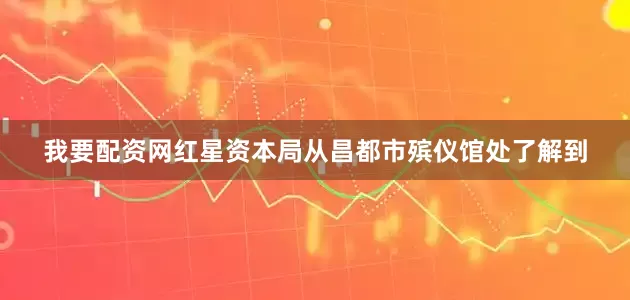 我要配资网红星资本局从昌都市殡仪馆处了解到