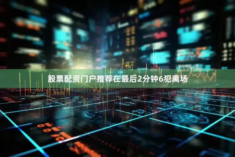 股票配资门户推荐在最后2分钟6犯离场
