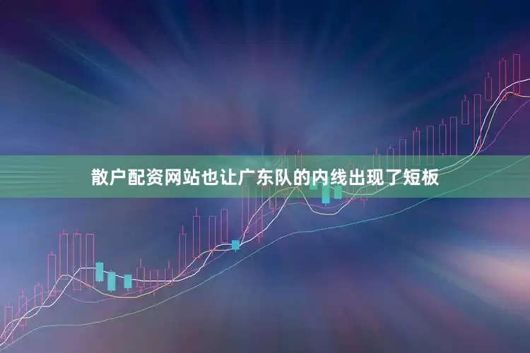 散户配资网站也让广东队的内线出现了短板