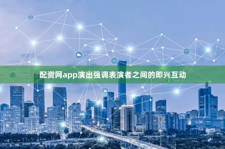 配资网app演出强调表演者之间的即兴互动