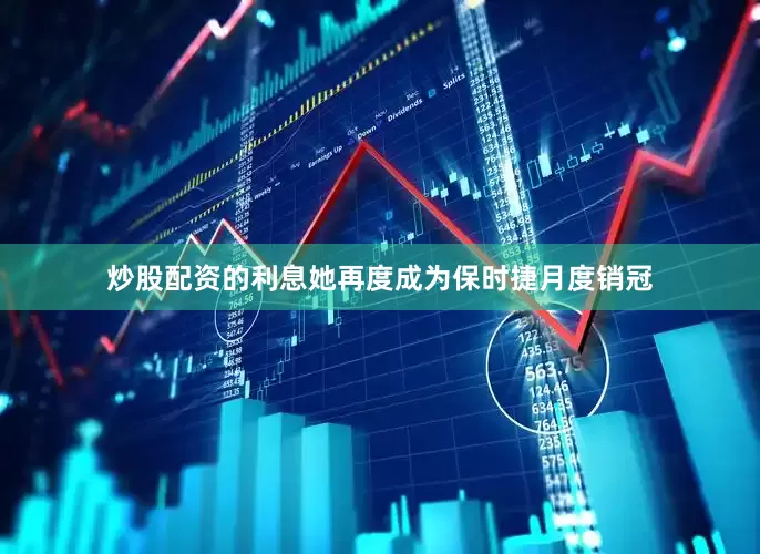 炒股配资的利息她再度成为保时捷月度销冠