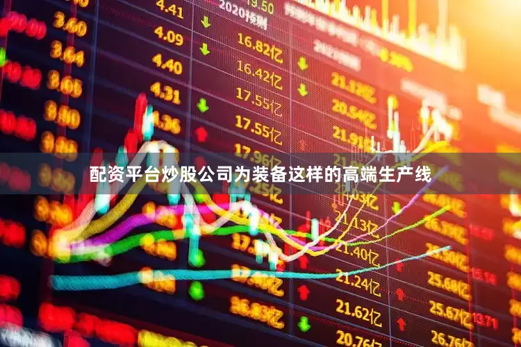 配资平台炒股公司为装备这样的高端生产线