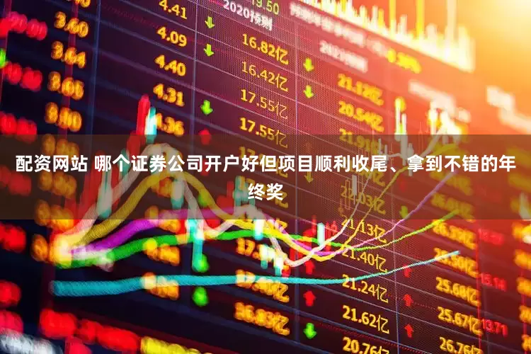 配资网站 哪个证券公司开户好但项目顺利收尾、拿到不错的年终奖