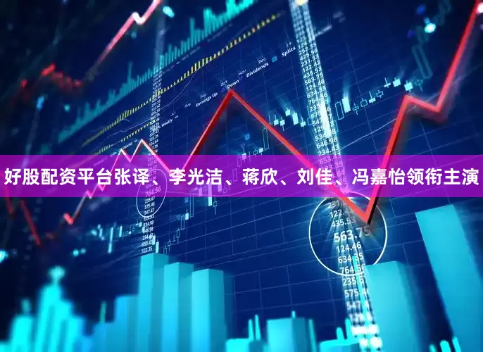 好股配资平台张译、李光洁、蒋欣、刘佳、冯嘉怡领衔主演