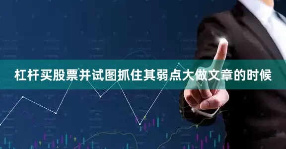 杠杆买股票并试图抓住其弱点大做文章的时候