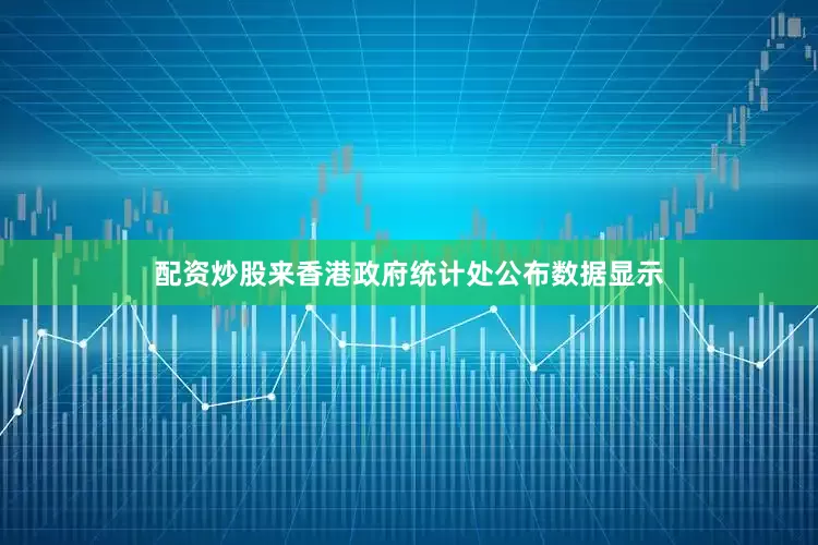配资炒股来香港政府统计处公布数据显示