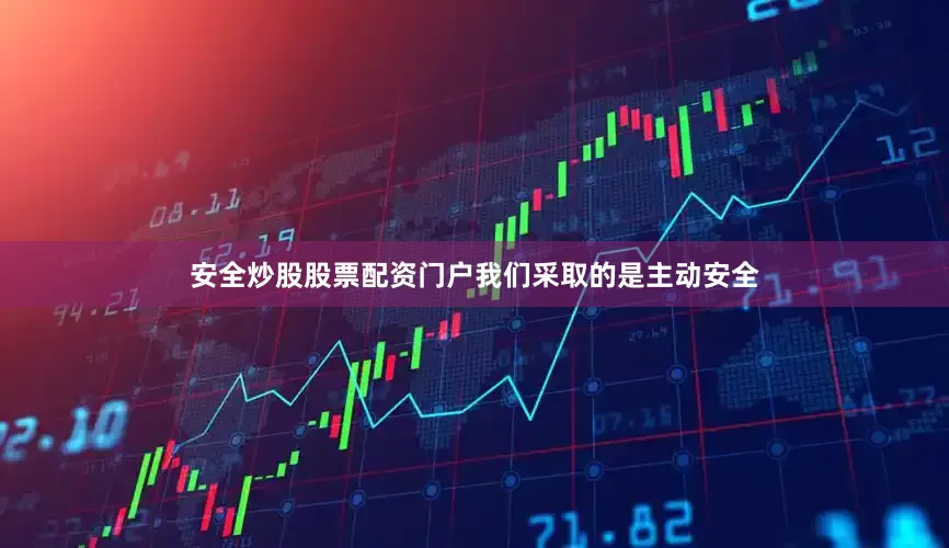 安全炒股股票配资门户我们采取的是主动安全