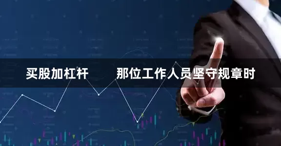 买股加杠杆        那位工作人员坚守规章时