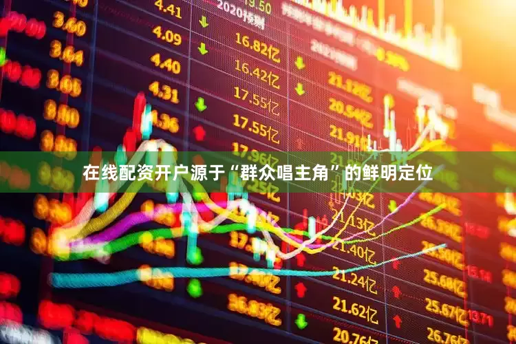 在线配资开户源于“群众唱主角”的鲜明定位