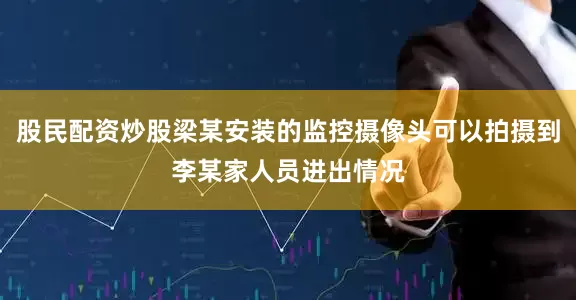 股民配资炒股梁某安装的监控摄像头可以拍摄到李某家人员进出情况