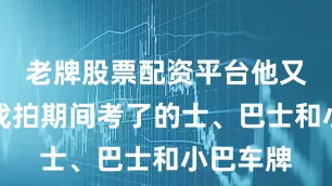 老牌股票配资平台他又指在没戏拍期间考了的士、巴士和小巴车牌