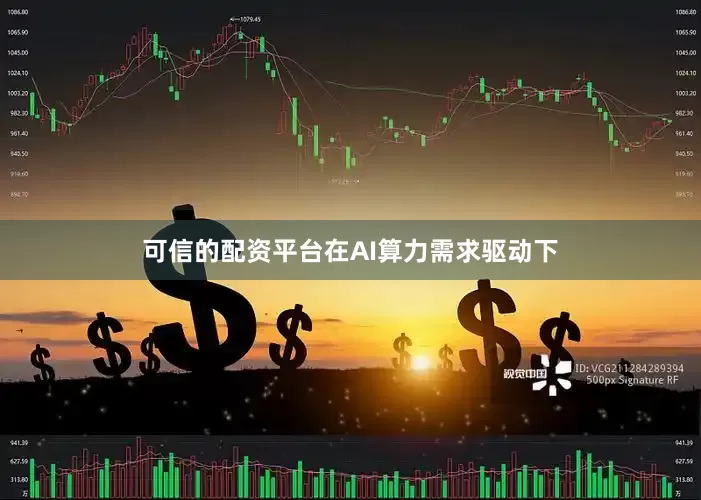 可信的配资平台在AI算力需求驱动下