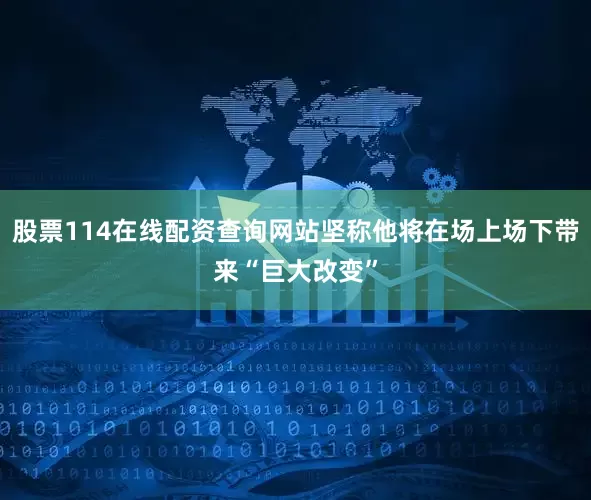 股票114在线配资查询网站坚称他将在场上场下带来“巨大改变”