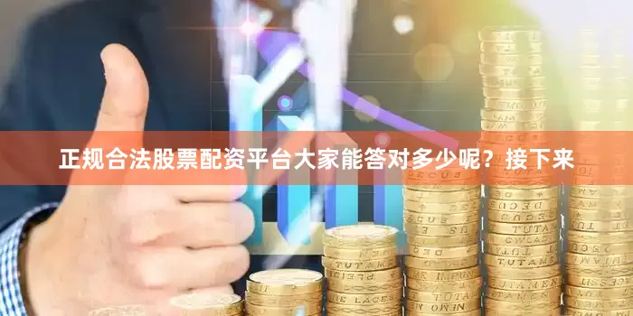 正规合法股票配资平台大家能答对多少呢？接下来