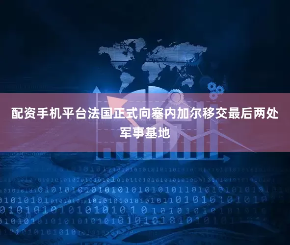 配资手机平台法国正式向塞内加尔移交最后两处军事基地