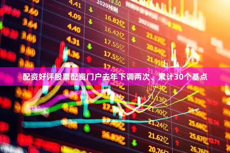 配资好评股票配资门户去年下调两次、累计30个基点