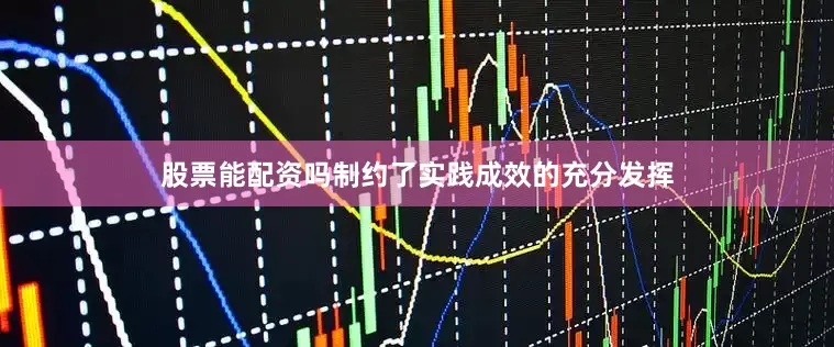 股票能配资吗制约了实践成效的充分发挥