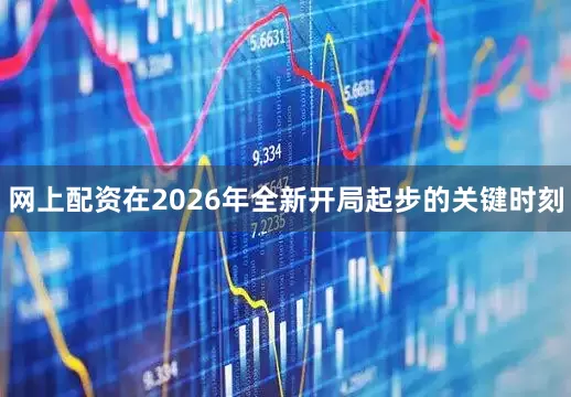 网上配资在2026年全新开局起步的关键时刻
