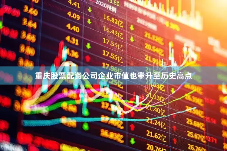 重庆股票配资公司企业市值也攀升至历史高点