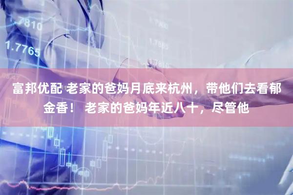 富邦优配 老家的爸妈月底来杭州，带他们去看郁金香！ 老家的爸妈年近八十，尽管他