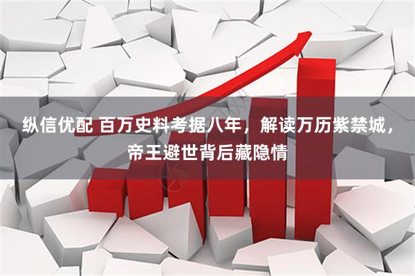 纵信优配 百万史料考据八年，解读万历紫禁城，帝王避世背后藏隐情