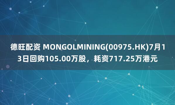 德旺配资 MONGOLMINING(00975.HK)7月13日回购105.00万股，耗资717.25万港元