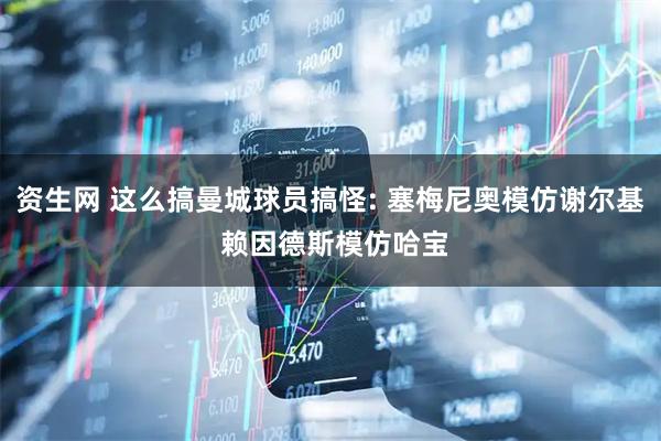 资生网 这么搞曼城球员搞怪: 塞梅尼奥模仿谢尔基 赖因德斯模仿哈宝